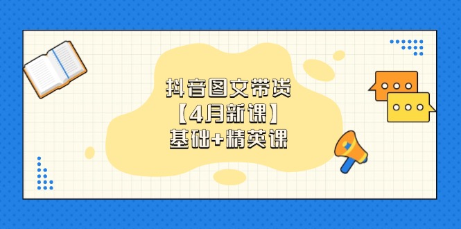 抖音图文带货【4月新课】基础+精英课：0基础小白必学 掌握各赛道带货技巧-财源创业网