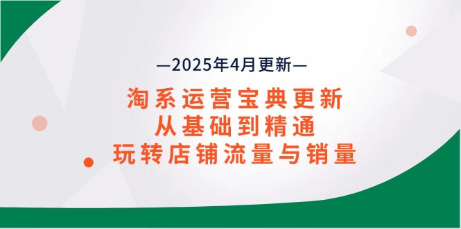 淘系运营宝典2025年4月更新，从基础到精通，玩转店铺流量与销量-财源创业网