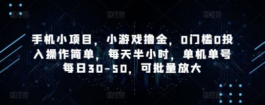 手机小项目，小游戏撸金，0门槛0投入操作简单，每天半小时，单机单号每日30-50，可批量放大-财源创业网