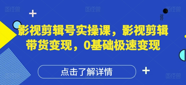 影视剪辑号实操课，影视剪辑带货变现，0基础极速变现-财源创业网