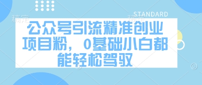 公众号引流精准创业项目粉，0基础小白都能轻松驾驭-财源创业网