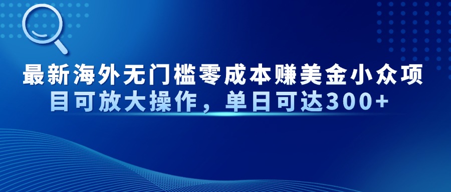 最新海外无门槛零成本赚美金小众项目可放大操作，单日可达300+-财源创业网