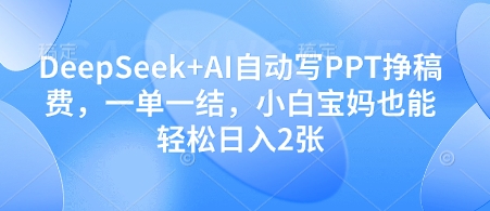 DeepSeek+AI自动写PPT挣稿费，一单一结，小白宝妈也能轻松日入2张-财源创业网