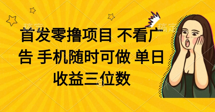零撸项目 不看广告 手机随时可做 单日收益三位数-财源创业网