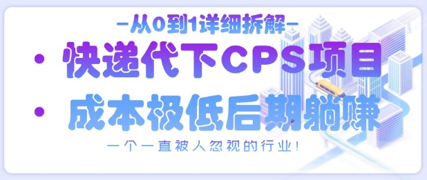 从0到1详细拆解快递代下CPS项目，一个一直被人忽视的行业！-财源创业网