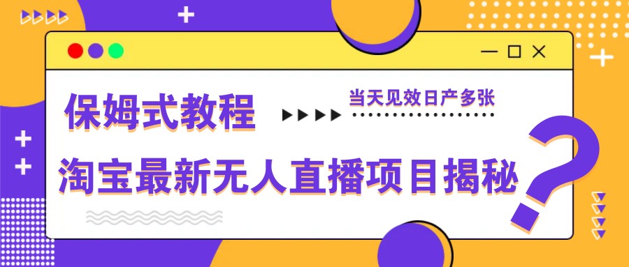 淘宝最新无人直播项目揭秘，保姆式教程，当天见效日产多张-财源创业网