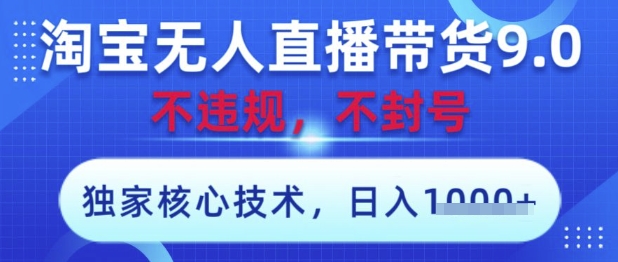 淘宝无人直播带货9.0 ，独家核心技术，不违规，不封号，操作简单，当天开播，当天见收益，日入数张【揭秘】-财源创业网