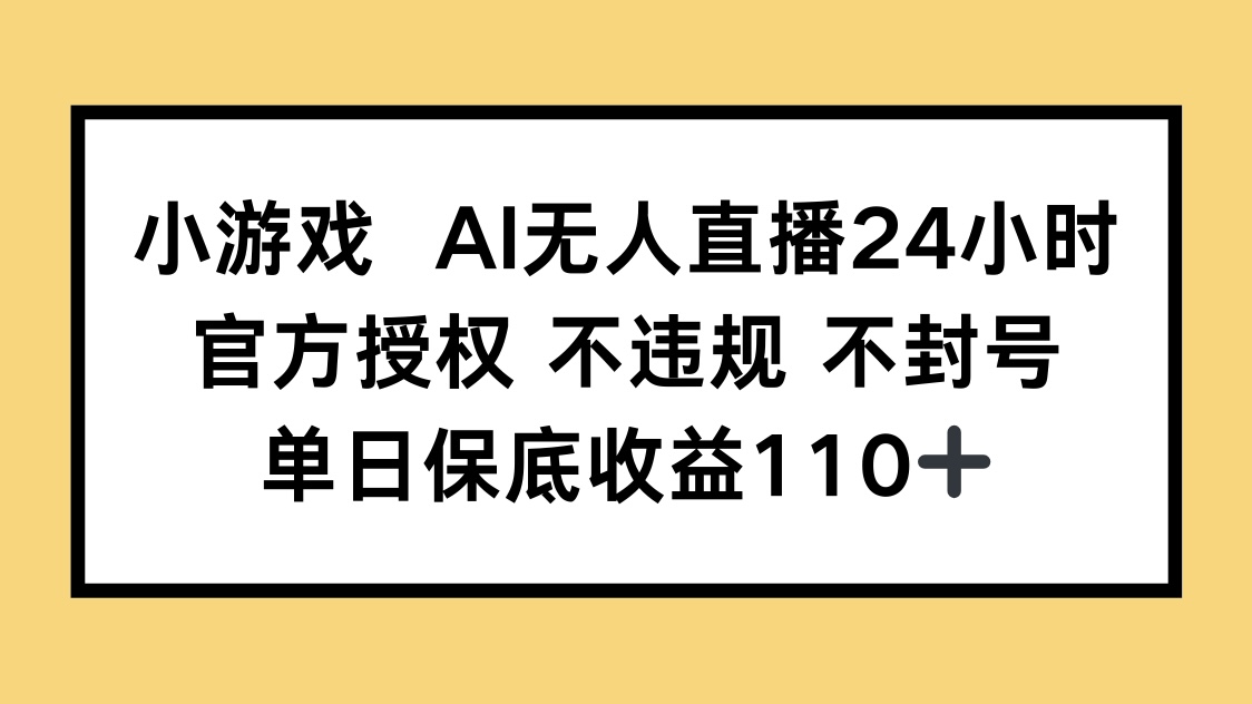 小游戏AI无人直播，官方授权 不违规 不封号，单日保底收益110+-财源创业网
