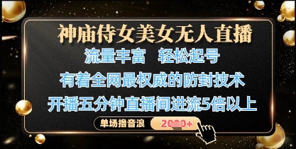 神庙侍女美女无人直播，轻松起号，有着全网最权威的防封技术，单场撸音浪1k+-财源创业网