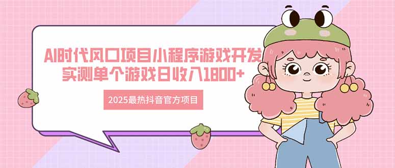 2025最热抖音官方项目 Ai时代风口项目小程序游戏开发 实测单个游戏日收…-财源创业网