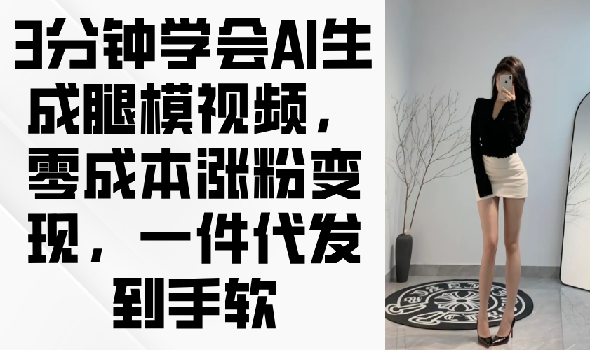 3分钟学会AI生成腿模视频，零成本涨粉变现，一件代发到手软-财源创业网
