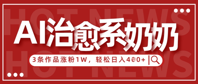 AI治愈系老奶奶情感赛道，3条作品涨粉1W+，小白轻松日入4张+-财源创业网