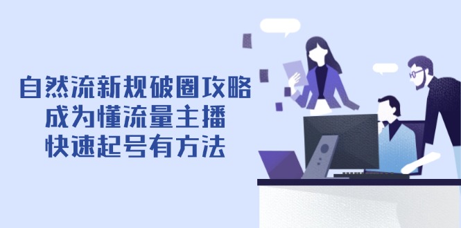 自然流新规破圈攻略【4月6更新】：成为懂流量主播，快速起号有方法-财源创业网