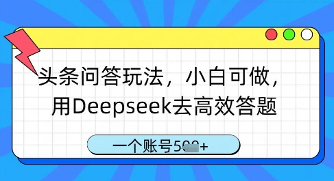 头条问答玩法，小白可做，用Deepseek去高效答题，一个账号几张-财源创业网