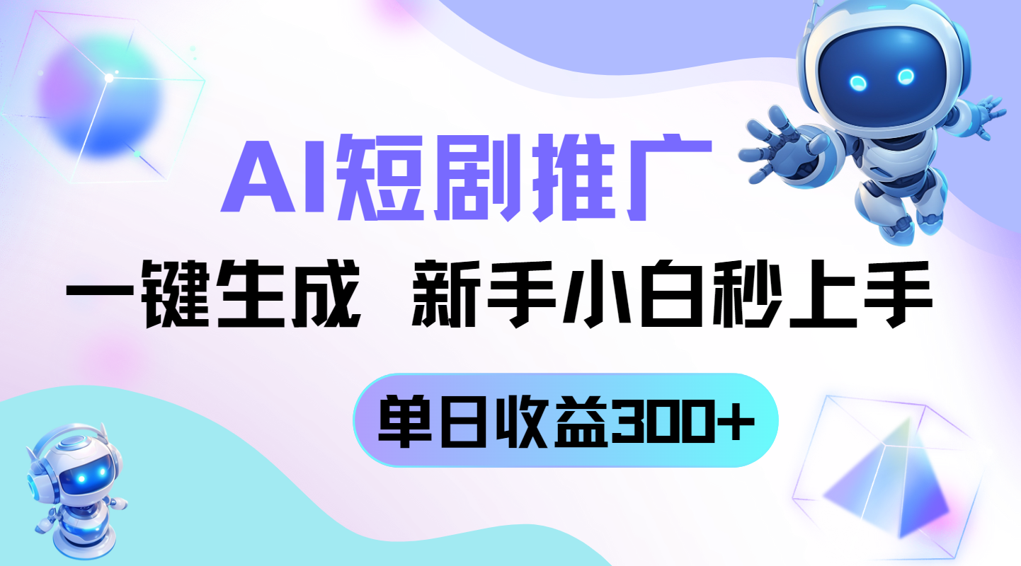 短剧推广新玩法，AI一键生成，新手小白秒上手，单日收益300+-财源创业网