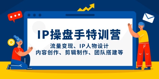IP操盘手特训营，流量变现、IP人物设计、内容创作、剪辑制作、团队搭建等-财源创业网
