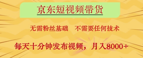 京东短视频带货，无需粉丝基础，不需要任何技术，每天十分钟发布视频，月入8k【揭秘】-财源创业网