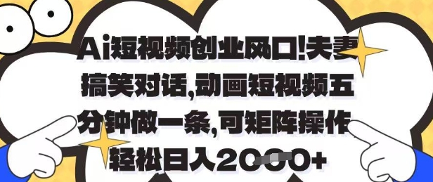 Ai短视频创业风口，夫妻搞笑对话，动画短视频五分钟做一条，可矩阵操作，轻松日入1k+【揭秘】-财源创业网
