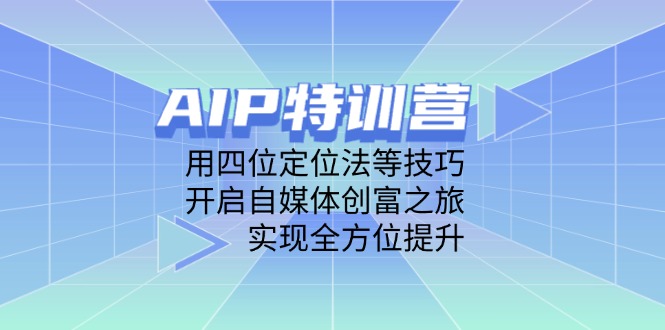 AIP特训营，用四位定位法等技巧，开启自媒体创富之旅，实现全方位提升-财源创业网