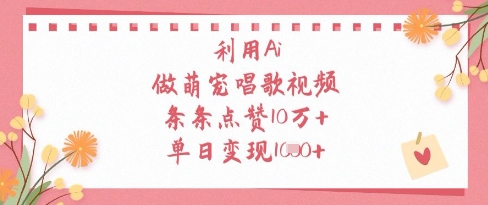 利用Ai做萌宠唱歌视频，条条点赞10W+，单日变现1k-财源创业网
