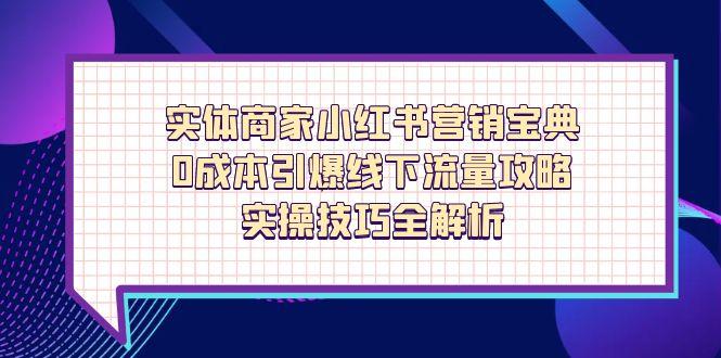 实体商家小红书营销宝典，0成本引爆线下流量攻略，实操技巧全解析-财源创业网