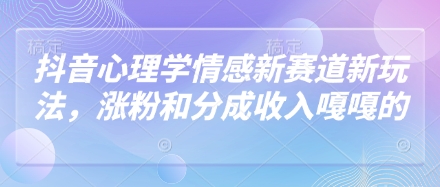 抖音心理学情感新赛道新玩法，涨粉和分成收入嘎嘎的-财源创业网