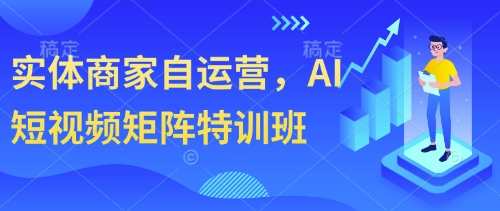 实体商家自运营，AI短视频矩阵特训班-财源创业网