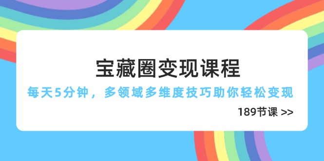 宝藏圈变现课程，每天5分钟，多领域多维度技巧助你轻松变现(189节-财源创业网