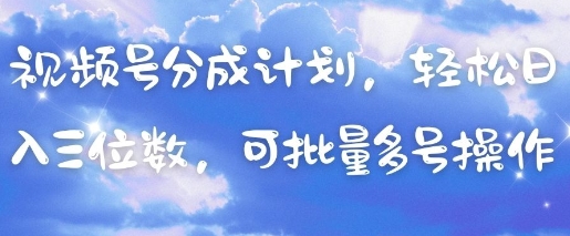 视频号分成计划，轻松日入三位数，可批量多号操作-财源创业网