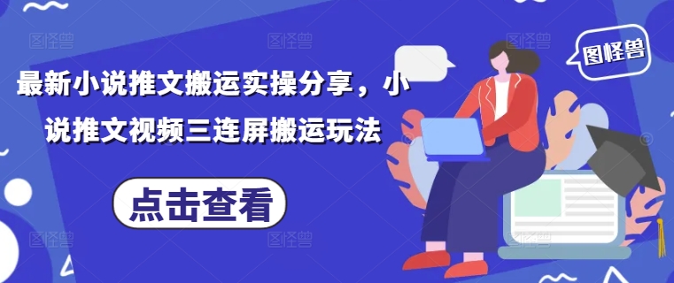 最新小说推文搬运实操分享，小说推文视频三连屏搬运玩法-财源创业网