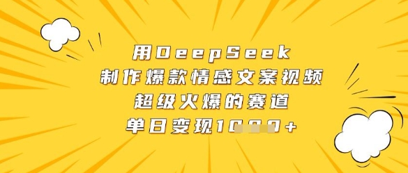 用DeepSeek制作爆款情感文案视频，超级火爆的赛道，单日变现数张-财源创业网