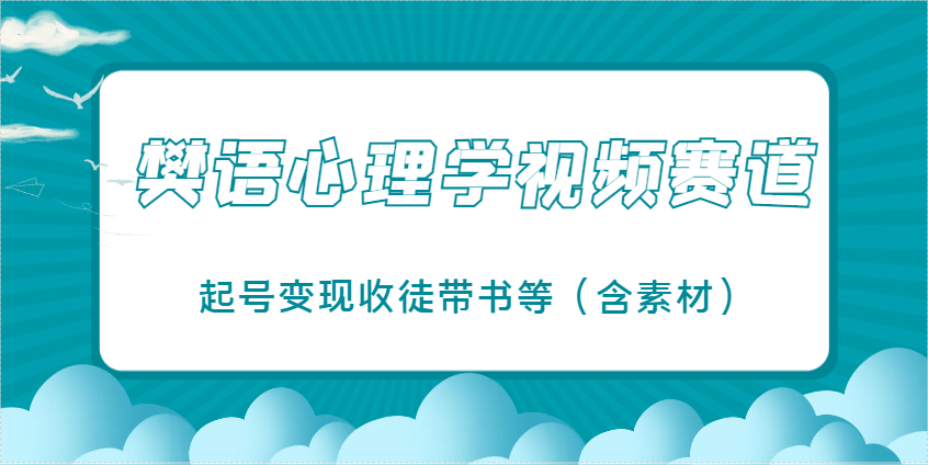 樊语心理学视频教学，最近爆火的视频赛道，起号变现收徒带书等(含素材)-财源创业网