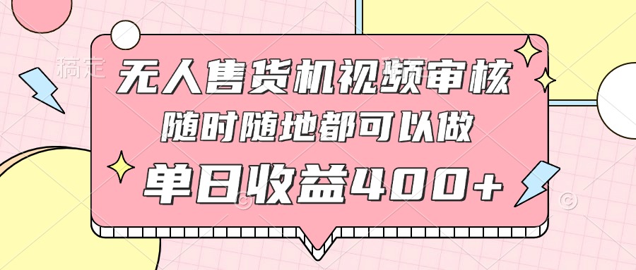 无人售货机视频审核，十秒钟一单，有手机就行，随时随地可做单日收益400+-财源创业网