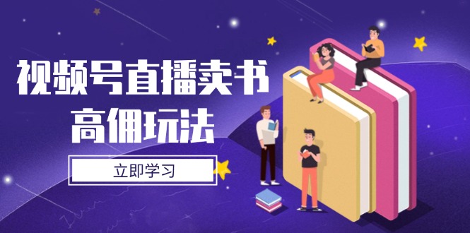 视频号直播卖书高佣玩法，底层逻辑解析，实操技巧全攻略-财源创业网