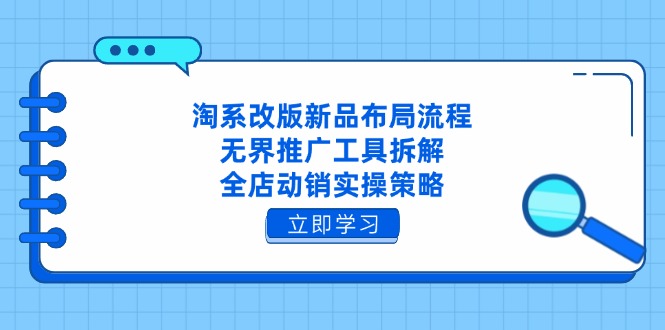 淘系改版新品布局流程，无界推广工具拆解，全店动销实操策略-财源创业网