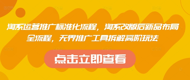 淘系运营推广标准化流程，​淘系改版后新品布局全流程，无界推广工具拆解高阶玩法-财源创业网