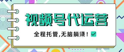 视频号代运营，团队托管计划，简单操作不限时间地点，一部手机单月轻松变现5k【揭秘】-财源创业网