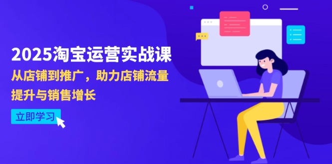 2025淘宝运营实战课-4月更新：从店铺到推广，助力店铺流量提升与销售增长-财源创业网