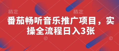 番茄畅听音乐推广项目，实操全流程日入3张-财源创业网