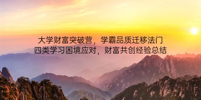 大学财富突破营，学霸品质迁移法门，四类学习困境应对，财富共创经验总结-财源创业网