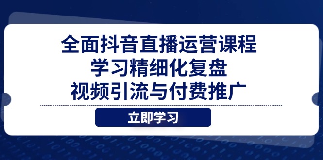 全面抖音直播运营课程，学习精细化复盘、视频引流与付费推广-财源创业网