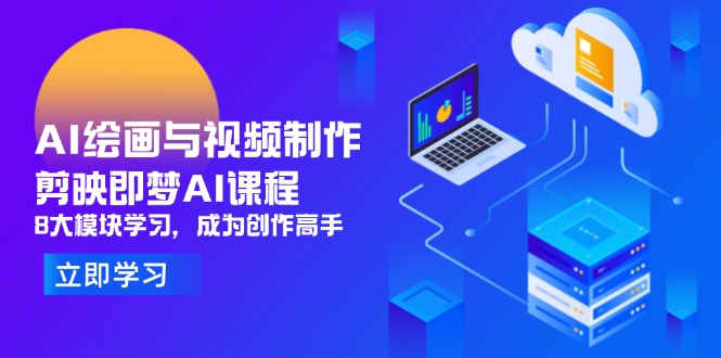 AI绘画与视频制作，剪映即梦AI课程，8大模块学习，成为创作高手-财源创业网