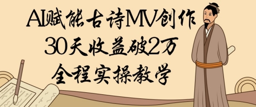 AI赋能古诗MV创作：30天收益破1W，全程实操教学-财源创业网