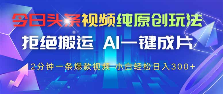 今日头条视频纯原创玩法，AI一键成片，2分钟一条视频，轻松日入300+-财源创业网