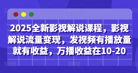 2025全新影视解说课程，影视解说流量变现，发视频有播放量就有收益，万播收益在10-20-财源创业网
