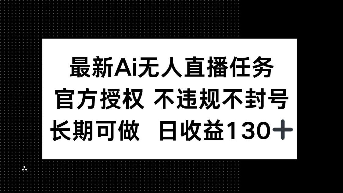 最新AI无人直播任务，官方授权 不违规不封号，长期可做，日收益130+-财源创业网