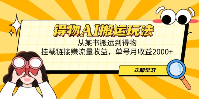 得物AI搬运玩法，从某书搬运到得物，挂载链接赚流量收益，单号月收益2000+-财源创业网