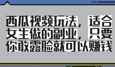 西瓜视频玩法，适合女生做的副业，只要你敢露脸就有收益-财源创业网