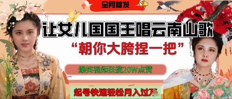 让女儿国国王开口唱云南山歌“朝你大胯捏一把”，爆笑视频狂揽点赞20W点赞，熟练后起号快轻松月入过W-财源创业网