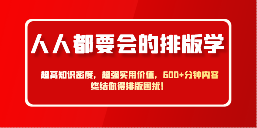 人人都要会的排版学，超高知识密度，超强实用价值，600+分钟内容终结你得排版困扰！-财源创业网